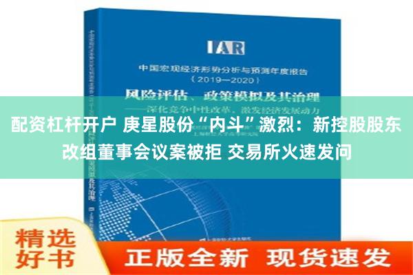 配资杠杆开户 庚星股份“内斗”激烈：新控股股东改组董事会议案被拒 交易所火速发问