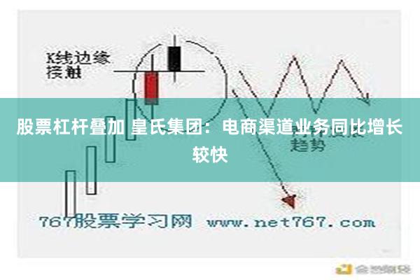 股票杠杆叠加 皇氏集团：电商渠道业务同比增长较快