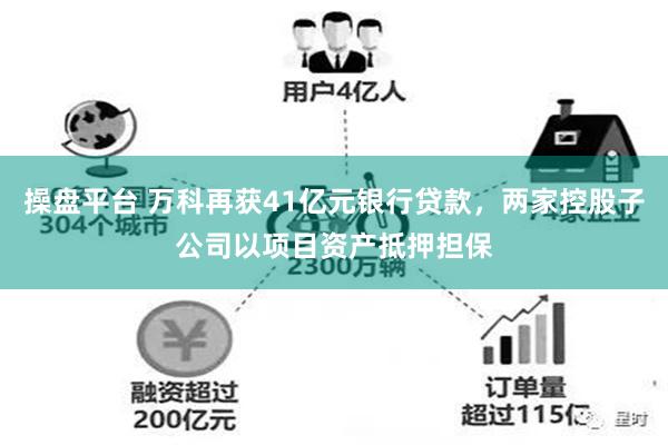 操盘平台 万科再获41亿元银行贷款，两家控股子公司以项目资产抵押担保