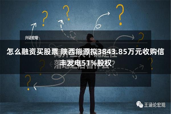 怎么融资买股票 陕西能源拟3843.85万元收购信丰发电51%股权