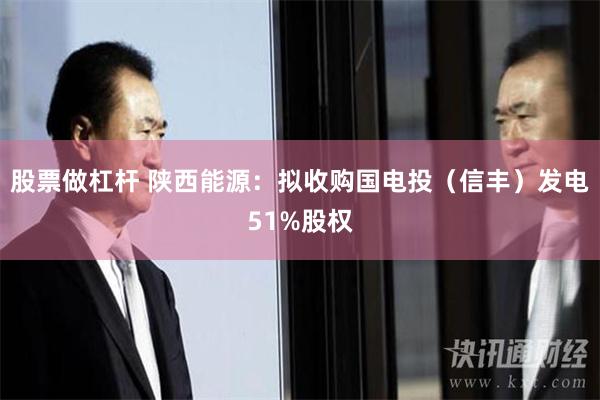 股票做杠杆 陕西能源：拟收购国电投（信丰）发电51%股权