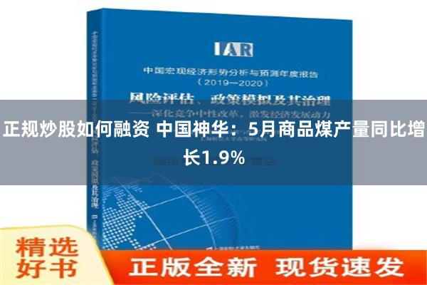 正规炒股如何融资 中国神华：5月商品煤产量同比增长1.9%