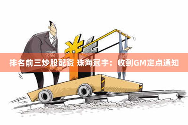 排名前三炒股配资 珠海冠宇：收到GM定点通知