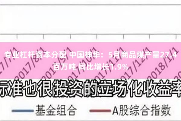 专业杠杆资本分配 中国神华：5月商品煤产量27.4百万吨 同比增长1.9%