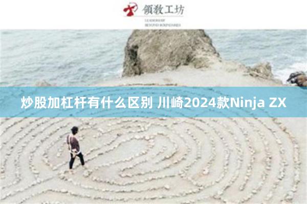 炒股加杠杆有什么区别 川崎2024款Ninja ZX