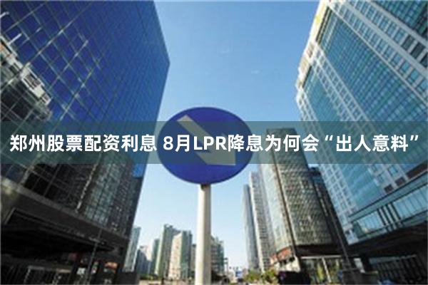 郑州股票配资利息 8月LPR降息为何会“出人意料”