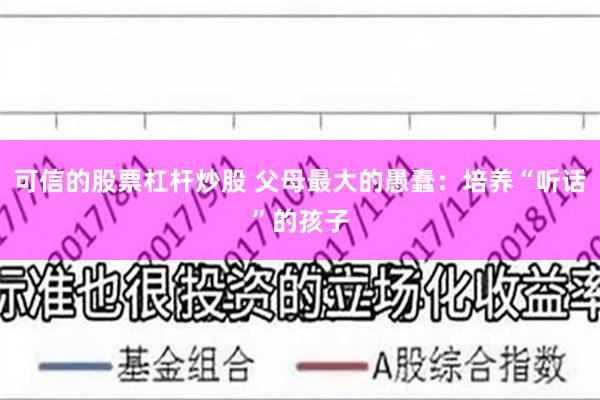 可信的股票杠杆炒股 父母最大的愚蠢：培养“听话”的孩子