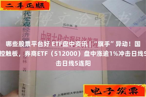 哪些股票平台好 ETF盘中资讯 | “旗手”异动！国盛金控触板，券商ETF（512000）盘中涨逾1%冲击日线5连阳