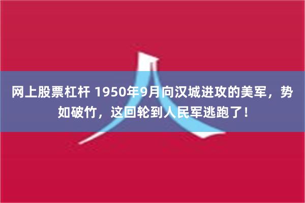 网上股票杠杆 1950年9月向汉城进攻的美军，势如破竹，这回轮到人民军逃跑了！