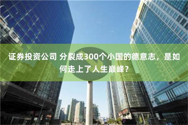 证券投资公司 分裂成300个小国的德意志，是如何走上了人生巅峰？