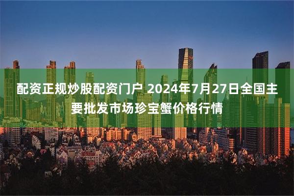 配资正规炒股配资门户 2024年7月27日全国主要批发市场珍宝蟹价格行情