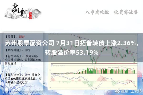 苏州股票配资公司 7月31日拓普转债上涨2.36%，转股溢价率53.19%