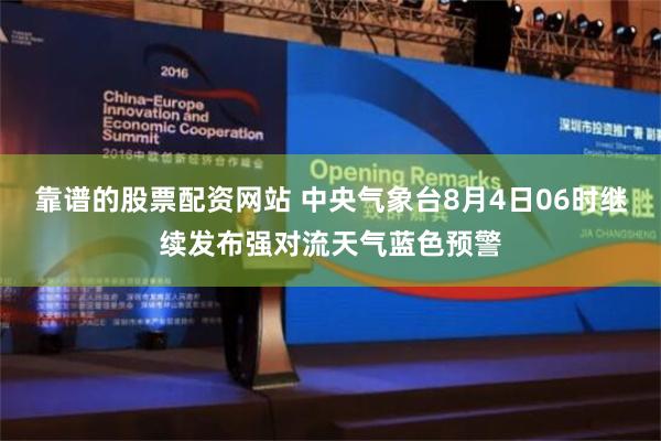 靠谱的股票配资网站 中央气象台8月4日06时继续发布强对流天气蓝色预警