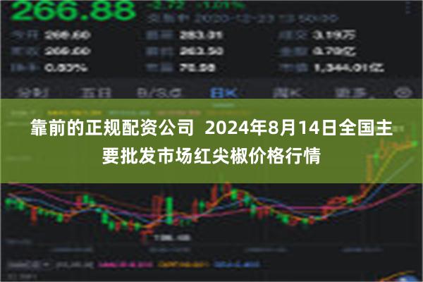 靠前的正规配资公司  2024年8月14日全国主要批发市场红尖椒价格行情