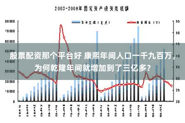 股票配资那个平台好 康熙年间人口一千九百万，为何乾隆年间就增加到了三亿多？