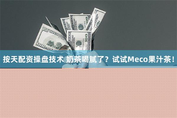 按天配资操盘技术 奶茶喝腻了？试试Meco果汁茶！