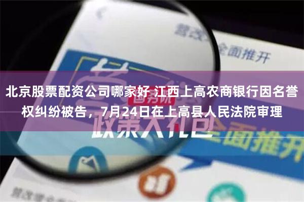 北京股票配资公司哪家好 江西上高农商银行因名誉权纠纷被告，7月24日在上高县人民法院审理