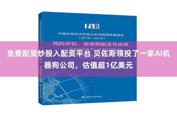 免费配资炒股入配资平台 贝佐斯领投了一家AI机器狗公司，估值超1亿美元