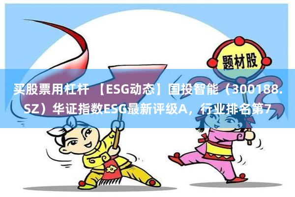 买股票用杠杆 【ESG动态】国投智能（300188.SZ）华证指数ESG最新评级A，行业排名第7