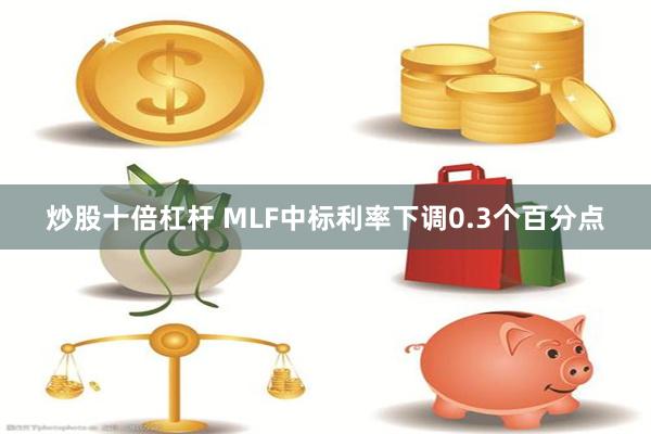 炒股十倍杠杆 MLF中标利率下调0.3个百分点