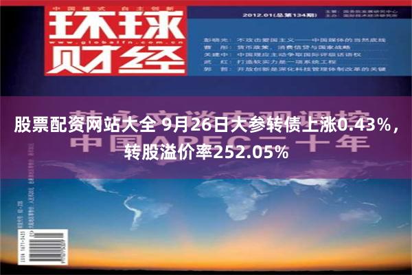 股票配资网站大全 9月26日大参转债上涨0.43%，转股溢价率252.05%