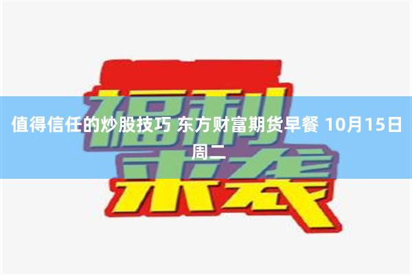 值得信任的炒股技巧 东方财富期货早餐 10月15日 周二