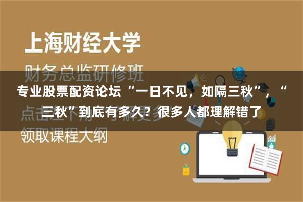 专业股票配资论坛 “一日不见，如隔三秋”，“三秋”到底有多久？很多人都理解错了