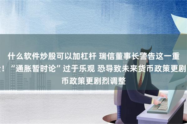 什么软件炒股可以加杠杆 瑞信董事长警告这一重大风险！“通胀暂时论”过于乐观 恐导致未来货币政策更剧烈调整