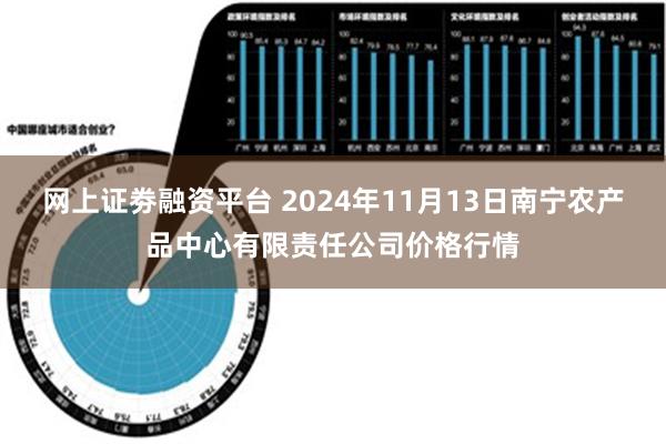 网上证劵融资平台 2024年11月13日南宁农产品中心有限责任公司价格行情