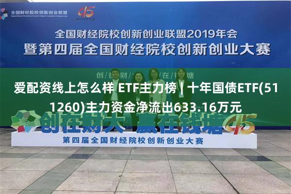 爱配资线上怎么样 ETF主力榜 | 十年国债ETF(511260)主力资金净流出633.16万元