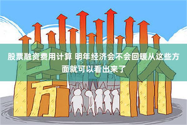 股票融资费用计算 明年经济会不会回暖从这些方面就可以看出来了