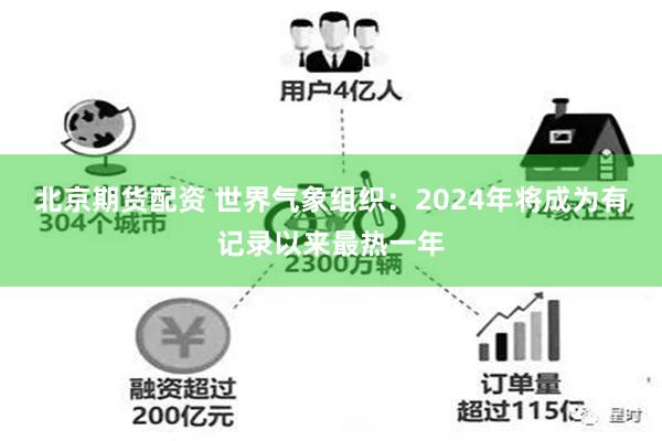 北京期货配资 世界气象组织：2024年将成为有记录以来最热一年